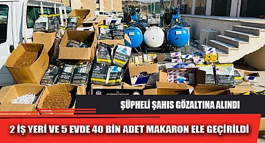 2 İŞ YERİ VE 5 EVDE 40 BİN ADET MAKARON ELE GEÇİRİLDİ