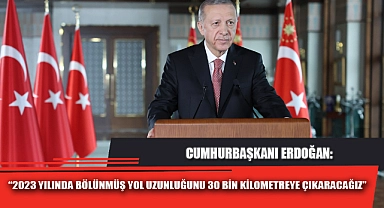 “2023 YILINDA BÖLÜNMÜŞ YOL UZUNLUĞUNU 30 BİN KİLOMETREYE ÇIKARACAĞIZ”