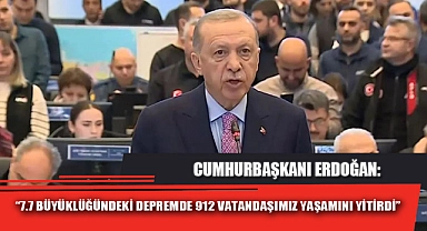 “7.7 BÜYÜKLÜĞÜNDEKİ DEPREMDE 912 VATANDAŞIMIZ YAŞAMINI YİTİRDİ”