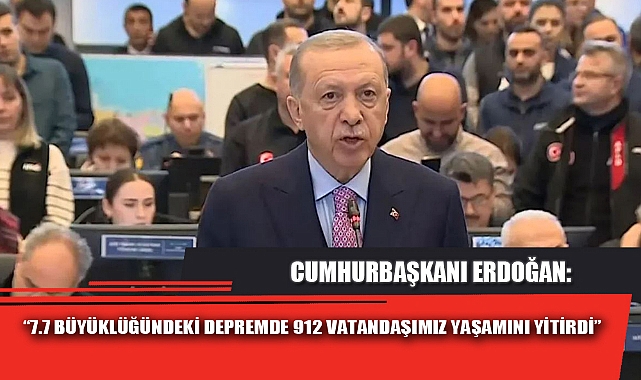 “7.7 BÜYÜKLÜĞÜNDEKİ DEPREMDE 912 VATANDAŞIMIZ YAŞAMINI YİTİRDİ”