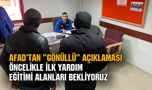AFAD: "ÖNCELİKLE İLK YARDIM EĞİTİMİ ALANLARI BEKLİYORUZ"