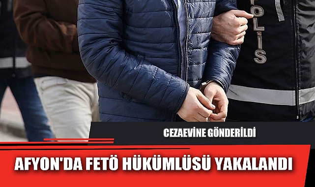 AFYON'DA FETÖ HÜKÜMLÜSÜ YAKALANDI