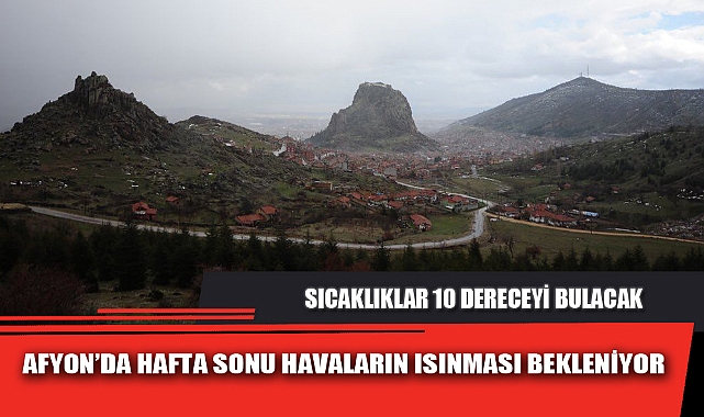 AFYON’DA HAFTA SONU HAVALARIN ISINMASI BEKLENİYOR