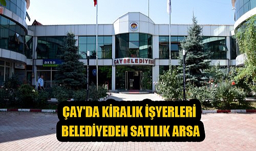AFYONKARAHİSAR ÇAY'DA KİRALIK İŞYERLERİ VE BELEDİYEDEN SATILIK ARSA