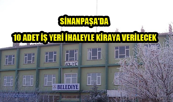 AFYONKARAHİSAR SİNANPAŞA'DA 10 ADET İŞ YERİ İHALEYLE KİRAYA VERİLECEK