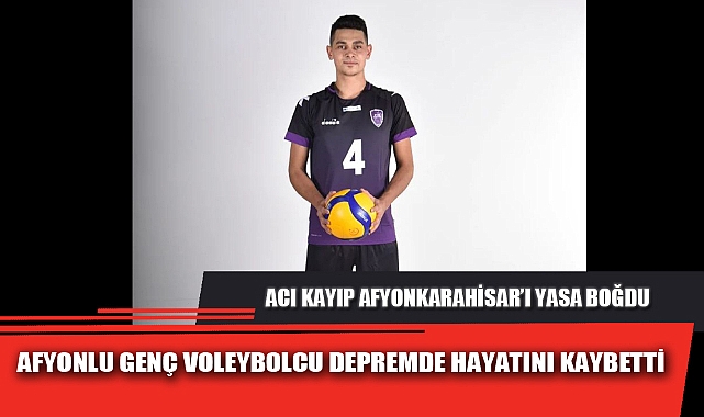 AFYONLU GENÇ VOLEYBOLCU DEPREMDE HAYATINI KAYBETTİ