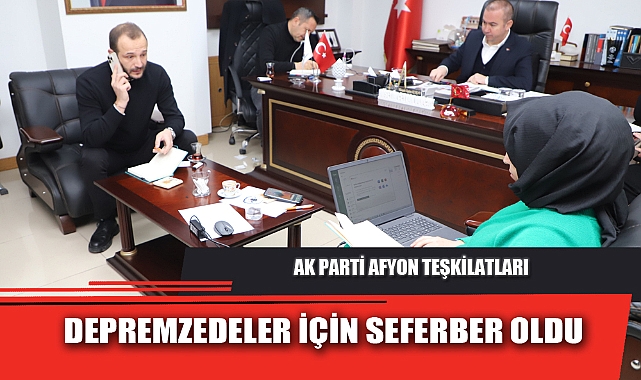 AK PARTİ AFYON TEŞKİLATLARI DEPREMZEDELER İÇİN SEFERBER OLDU