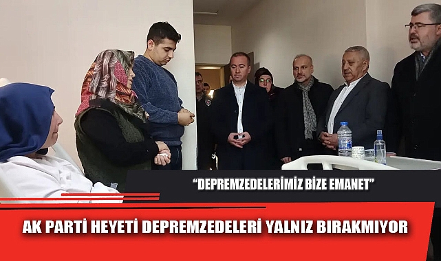 AK PARTİ HEYETİ DEPREMZEDELERİ YALNIZ BIRAKMIYOR