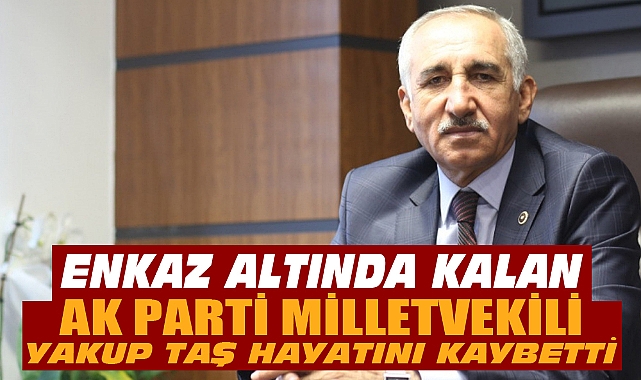 AK PARTİLİ VEKİL ENKAZ ALTINDA HAYATINI KAYBETTİ