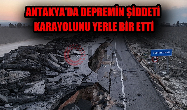 ANTAKYA'DA DEPREMİN ŞİDDETİ KARAYOLUNU YERLE BİR ETTİ