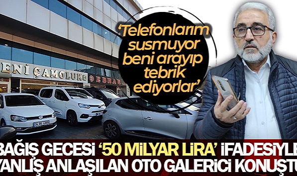 BAĞIŞ GECESİNDE '50 MİLYAR LİRA' İFADESİYLE YANLIŞ ANLAŞILAN OTO GALERİCİ KONUŞTU