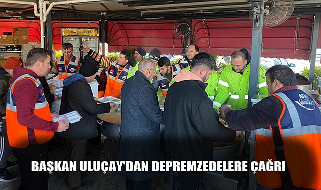 BAŞKAN ULUÇAY'DAN DEPREMZEDELERE ÇAĞRI
