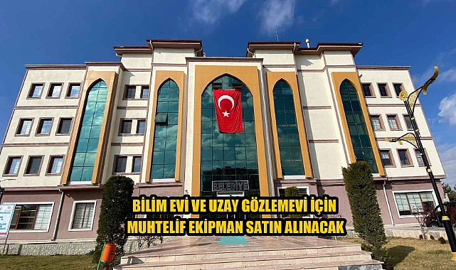 BİLİM EVİ VE UZAY GÖZLEMEVİ İÇİN MUHTELİF EKİPMAN SATIN ALINACAK