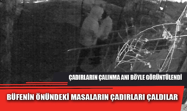BÜFENİN ÖNÜNDEKİ MASALARIN ÇADIRLARI ÇALDILAR