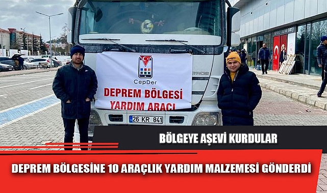 DEPREM BÖLGESİNE 10 ARAÇLIK YARDIM MALZEMESİ GÖNDERDİ