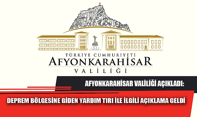 DEPREM BÖLGESİNE GİDEN YARDIM TIRI İLE İLGİLİ AÇIKLAMA GELDİ