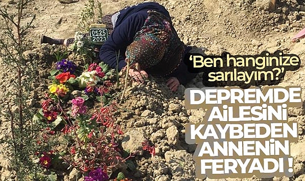 DEPREMDE AİLESİNİ KAYBEDEN ANNENİN FERYADI