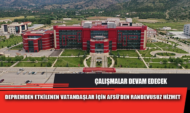 DEPREMDEN ETKİLENEN VATANDAŞLAR İÇİN AFSÜ’DEN RANDEVUSUZ HİZMET