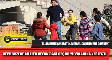 DEPREMZEDE AİLELER AFYON’DAKİ GEÇİCİ YUVALARINA YERLEŞTİ