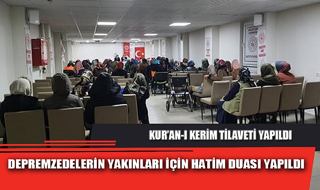 DEPREMZEDELERİN YAKINLARI İÇİN HATİM DUASI YAPILDI