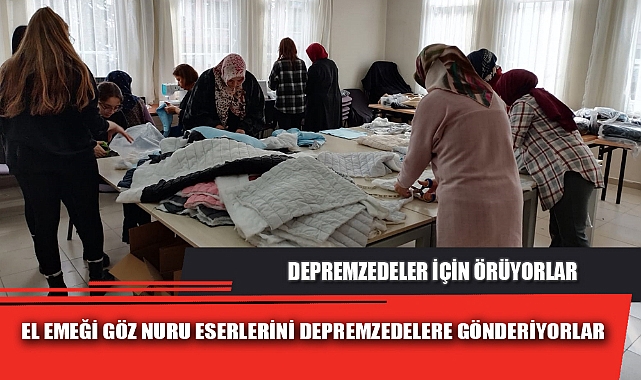 EL EMEĞİ GÖZ NURU ESERLERİNİ DEPREMZEDELERE GÖNDERİYORLAR
