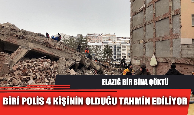 ELAZIĞ BİR BİNA ÇÖKTÜ BİRİ POLİS 4 KİŞİNİN OLDUĞU TAHMİN EDİLİYOR