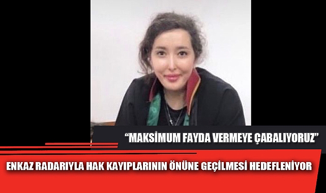 ENKAZ RADARIYLA HAK KAYIPLARININ ÖNÜNE GEÇİLMESİ HEDEFLENİYOR