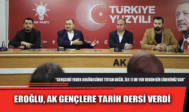 EROĞLU, AK GENÇLERE TARİH DERSİ VERDİ