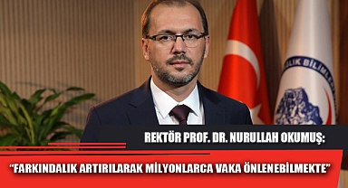“FARKINDALIK ARTIRILARAK MİLYONLARCA VAKA ÖNLENEBİLMEKTE”