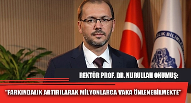 “FARKINDALIK ARTIRILARAK MİLYONLARCA VAKA ÖNLENEBİLMEKTE”