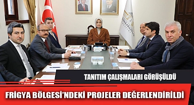 FRİGYA BÖLGESİ’NDEKİ PROJELER DEĞERLENDİRİLDİ