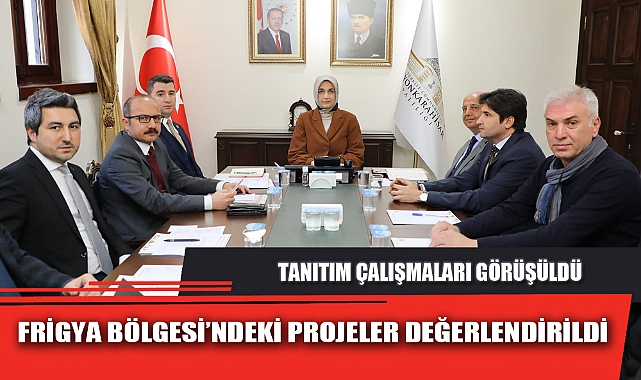 FRİGYA BÖLGESİ’NDEKİ PROJELER DEĞERLENDİRİLDİ