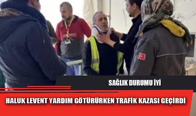 HALUK LEVENT YARDIM GÖTÜRÜRKEN TRAFİK KAZASI GEÇİRDİ