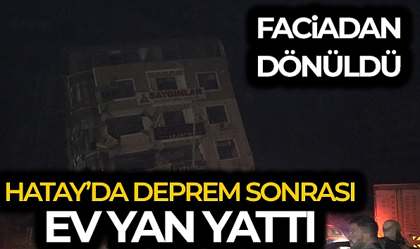 Hatay'da deprem sonrası ev yan yattı, facia ucuz atlatıldı