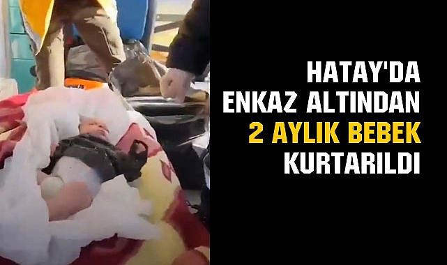 Hatay'da enkaz altından 2 aylık bebek kurtarıldı