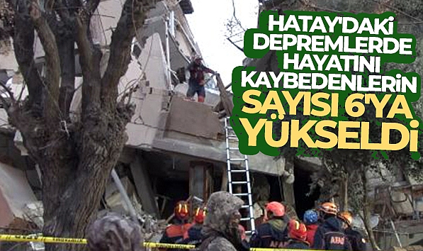 HATAY'DAKİ DEPREMDE HAYATINI KAYBEDENLERİN SAYISI 6 OLDU