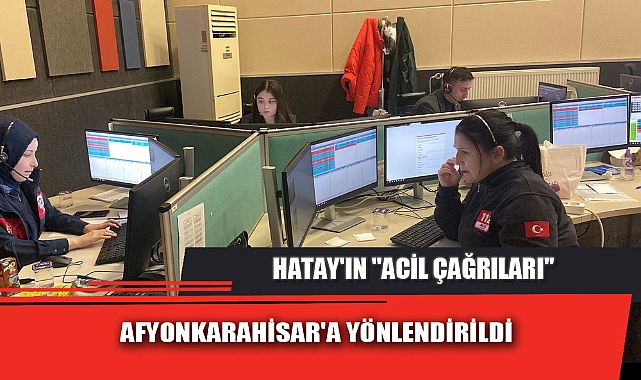 HATAY&#039;IN &quot;ACİL ÇAĞRILARI&quot; AFYONKARAHİSAR&#039;A YÖNLENDİRİLDİ