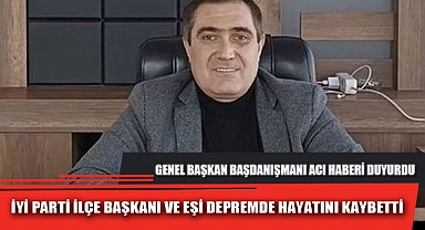 İYİ PARTİ İLÇE BAŞKANI VE EŞİ DEPREMDE HAYATINI KAYBETTİ