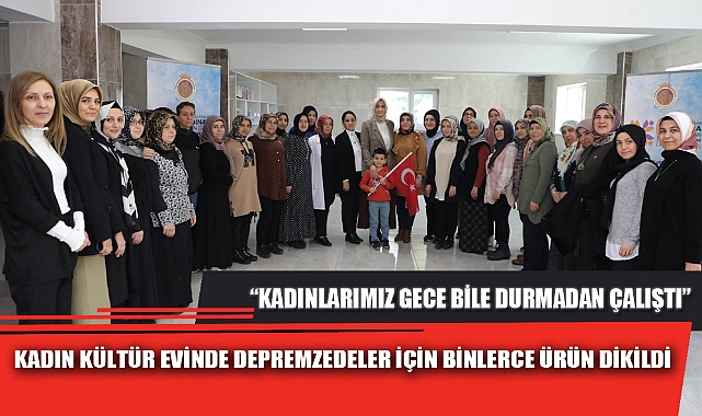KADIN KÜLTÜR EVİNDE DEPREMZEDELER İÇİN BİNLERCE ÜRÜN DİKİLDİ