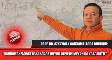 KAHRAMANMARAŞ’DAKİ KADAR BÜYÜK DEPREMİ AFYON’DA YAŞAMAYIZ