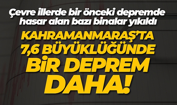 Kahramanmaraş'ta ikinci büyük deprem: 7.6