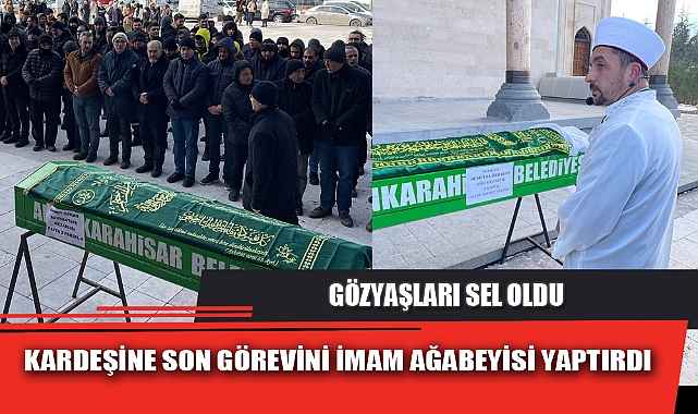 KARDEŞİNE SON GÖREVİNİ İMAM AĞABEYİSİ YAPTIRDI