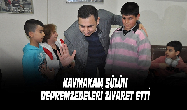KAYMAKAM SÜLÜN, DEPREMZEDELERİ ZİYARET ETTİ