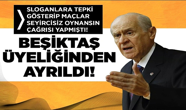'MAÇLAR SEYİRCİSİZ OYNANSIN' ÇAĞRISI YAPMIŞTI: DEVLET BAHÇELİ, BEŞİKTAŞ ÜYELİĞİNDEN AYRILDI!