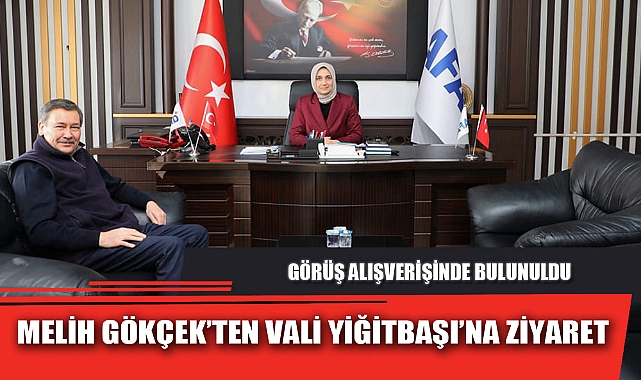 MELİH GÖKÇEK’TEN VALİ YİĞİTBAŞI’NA ZİYARET