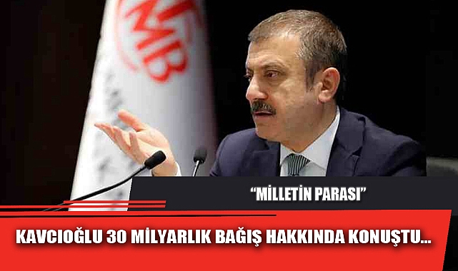 MERKEZ BANKASI BAŞKANI KAVCIOĞLU, '30 MİLYARLIK BAĞIŞ' HAKKINDA KONUŞTU: MİLLETİN PARASI