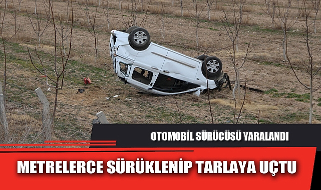 METRELERCE SÜRÜKLENİP TARLAYA UÇTU