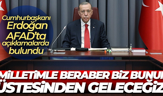 'MİLLETİMLE BERABER BİZ BUNUN ÜSTESİNDEN GELECEĞİZ'