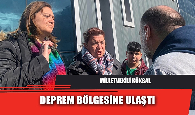 MİLLETVEKİLİ KÖKSAL, DEPREM BÖLGESİNE ULAŞTI