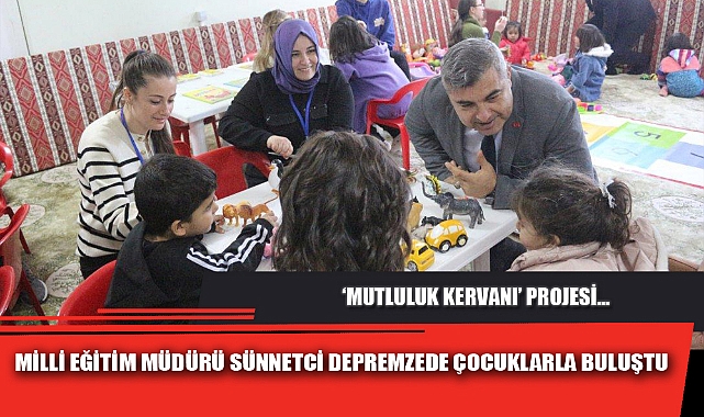 MİLLİ EĞİTİM MÜDÜRÜ SÜNNETCİ DEPREMZEDE ÇOCUKLARLA BULUŞTU